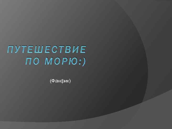 ПУТЕШЕСТВИЕ ПО МОРЮ: ) (Фанфик) 