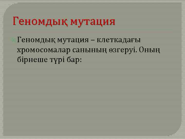 Геномдық мутация – клеткадағы хромосомалар санының өзгеруі. Оның бірнеше түрі бар: 