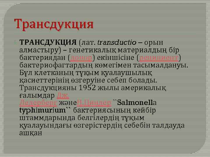 Трансдукция ТРАНСДУКЦИЯ (лат. transductіo – орын алмастыру) – генетикалық материалдың бір бактериядан (донор) екіншісіне