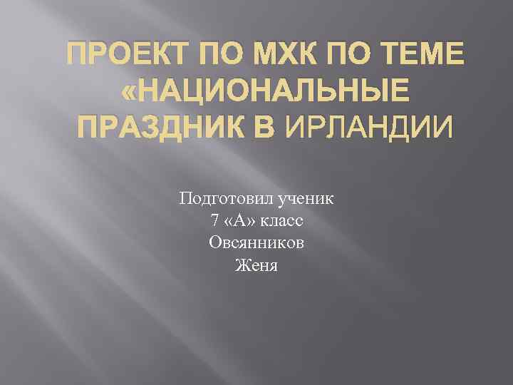 ПРОЕКТ ПО МХК ПО ТЕМЕ «НАЦИОНАЛЬНЫЕ ПРАЗДНИК В ИРЛАНДИИ Подготовил ученик 7 «А» класс