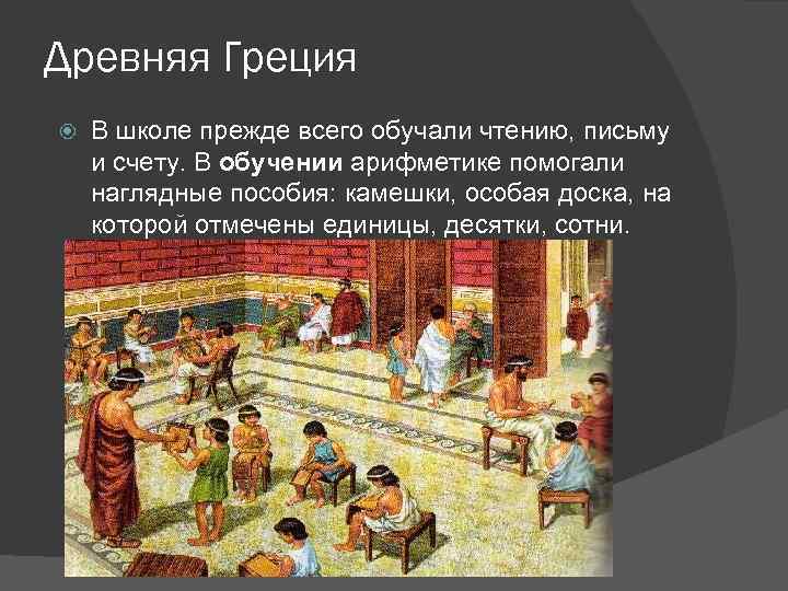 Древняя Греция В школе прежде всего обучали чтению, письму и счету. В обучении арифметике