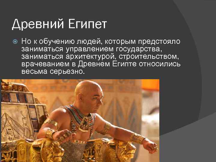 Древний Египет Но к обучению людей, которым предстояло заниматься управлением государства, заниматься архитектурой, строительством,