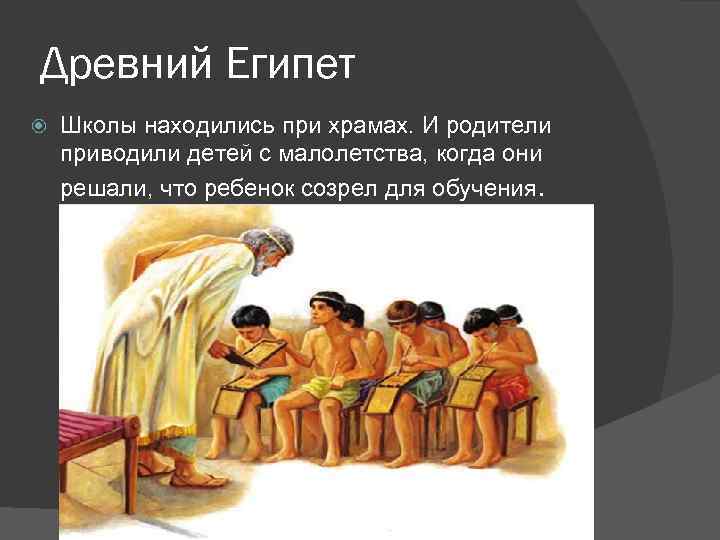 Древний Египет Школы находились при храмах. И родители приводили детей с малолетства, когда они