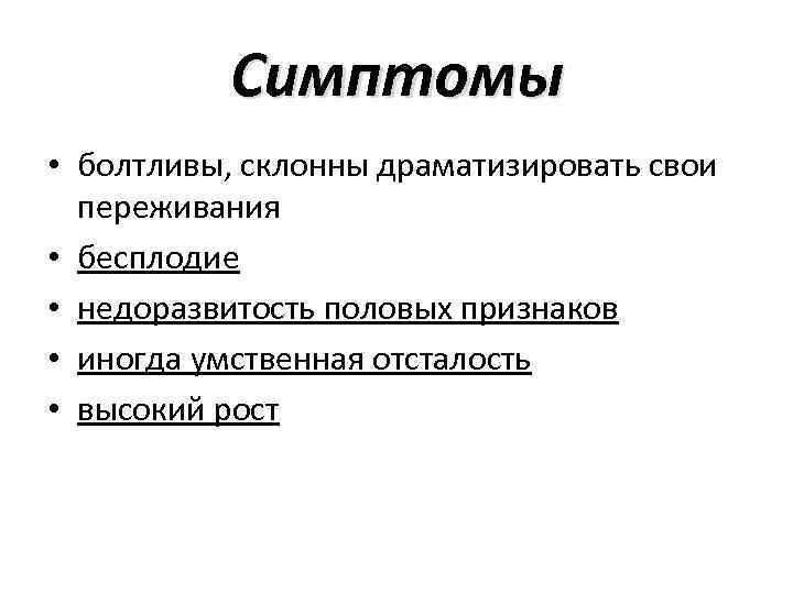 Симптомы • болтливы, склонны драматизировать свои переживания • бесплодие • недоразвитость половых признаков •