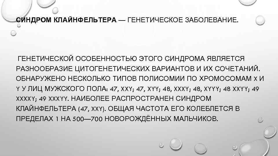 СИНДРОМ КЛАЙНФЕЛЬТЕРА — ГЕНЕТИЧЕСКОЕ ЗАБОЛЕВАНИЕ. ГЕНЕТИЧЕСКОЙ ОСОБЕННОСТЬЮ ЭТОГО СИНДРОМА ЯВЛЯЕТСЯ РАЗНООБРАЗИЕ ЦИТОГЕНЕТИЧЕСКИХ ВАРИАНТОВ И