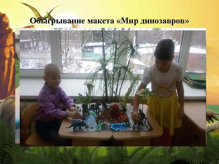 Обыгрывание макета «Мир динозавров» 