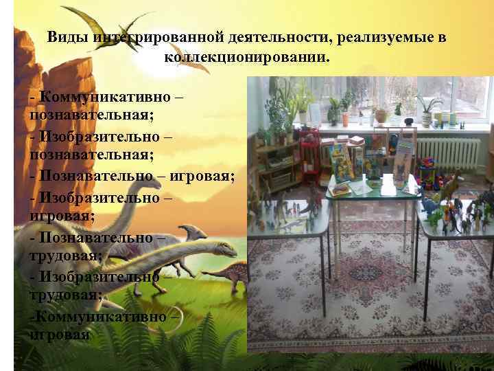 Виды интегрированной деятельности, реализуемые в коллекционировании. - Коммуникативно – познавательная; - Изобразительно – познавательная;
