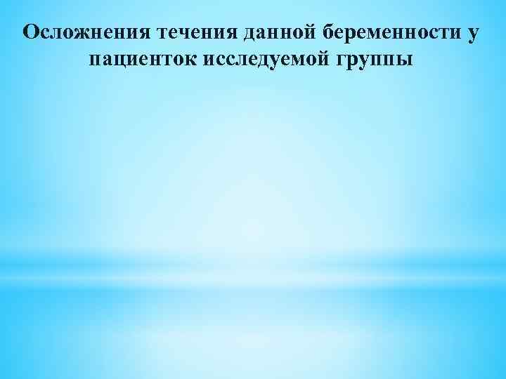 Осложнения течения данной беременности у пациенток исследуемой группы 