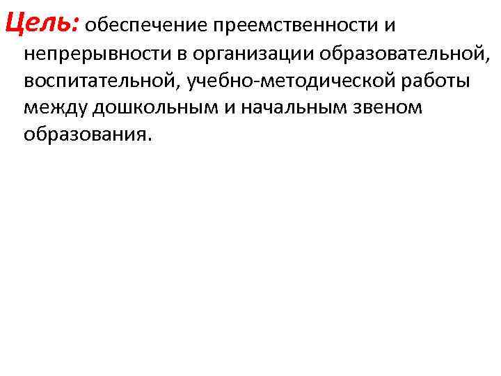 Цель: обеспечение преемственности и непрерывности в организации образовательной, воспитательной, учебно-методической работы между дошкольным и