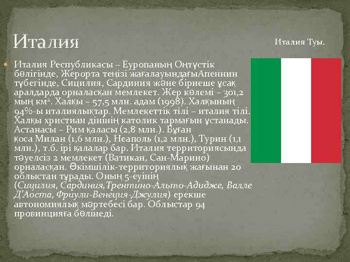 Италия Республикасы – Еуропаның Оңтүстік бөлігінде, Жерорта теңізі жағалауындағы. Апеннин түбегінде, Сицилия, Сардиния және