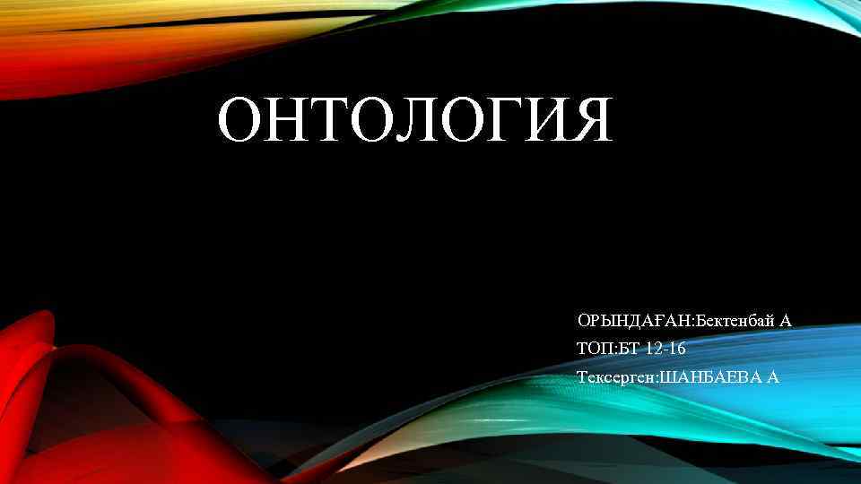 ОНТОЛОГИЯ ОРЫНДАҒАН: Бектенбай А ТОП: БТ 12 -16 Тексерген: ШАНБАЕВА А 