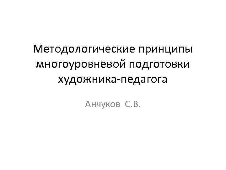 Методологические принципы многоуровневой подготовки художника-педагога Анчуков С. В. 