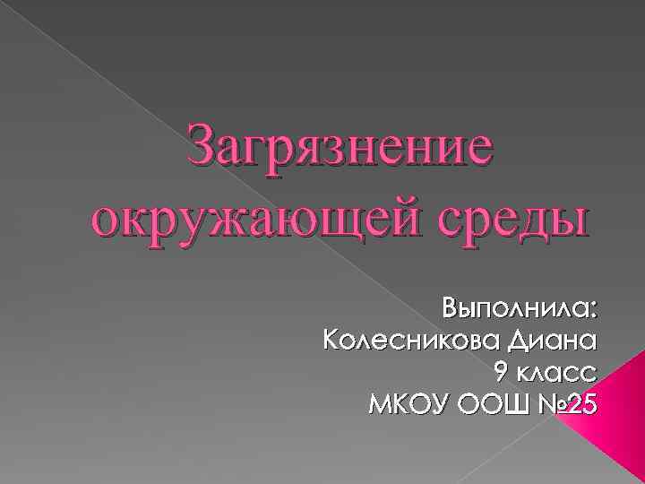 Загрязнение окружающей среды Выполнила: Колесникова Диана 9 класс МКОУ ООШ № 25 