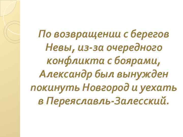 По возвращении с берегов Невы, из-за очередного конфликта с боярами, Александр был вынужден покинуть