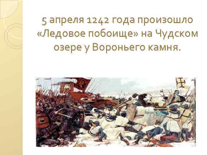 5 апреля 1242 года произошло «Ледовое побоище» на Чудском озере у Вороньего камня. 