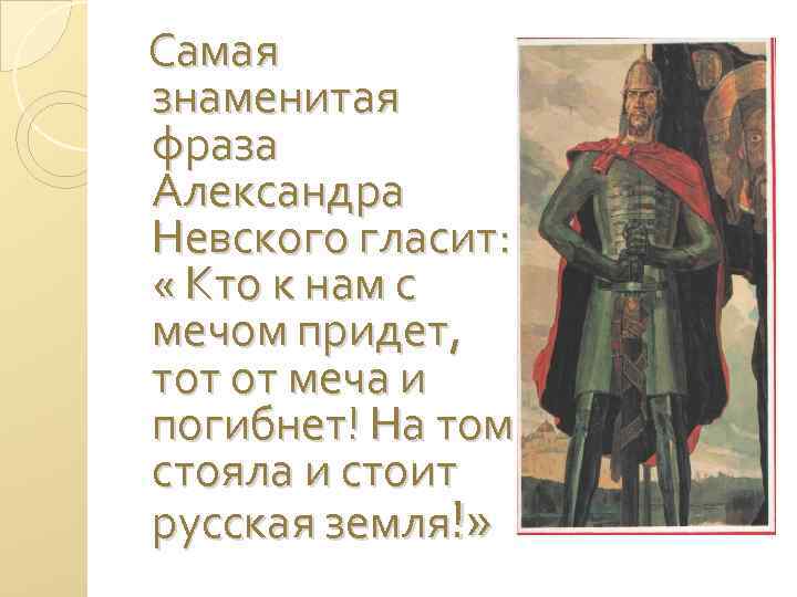 Самая знаменитая фраза Александра Невского гласит: « Кто к нам с мечом придет, тот