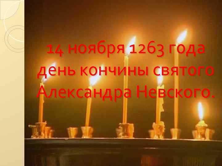 14 ноября 1263 года день кончины святого Александра Невского. 