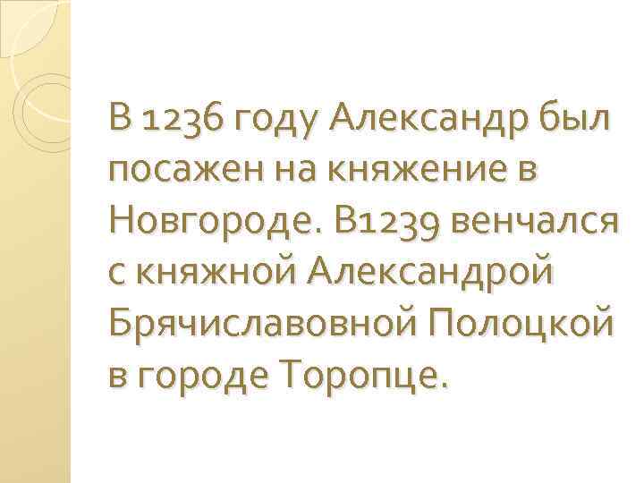 В 1236 году Александр был посажен на княжение в Новгороде. В 1239 венчался с