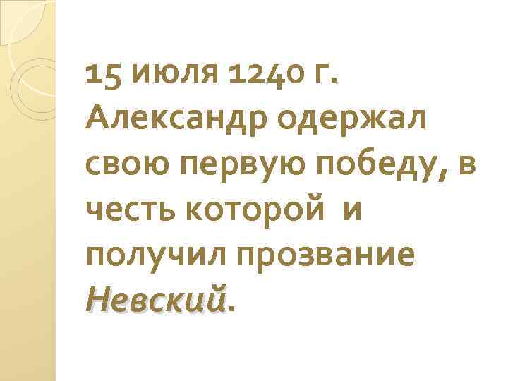 15 июля 1240 г. Александр одержал свою первую победу, в честь которой и получил