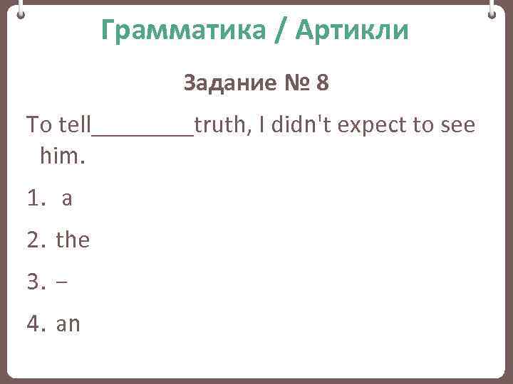 Грамматика / Артикли Задание № 8 To tell____truth, I didn't expect to see him.