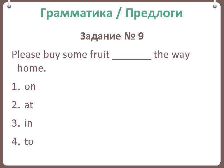 Грамматика / Предлоги Задание № 9 Please buy some fruit _______ the way home.