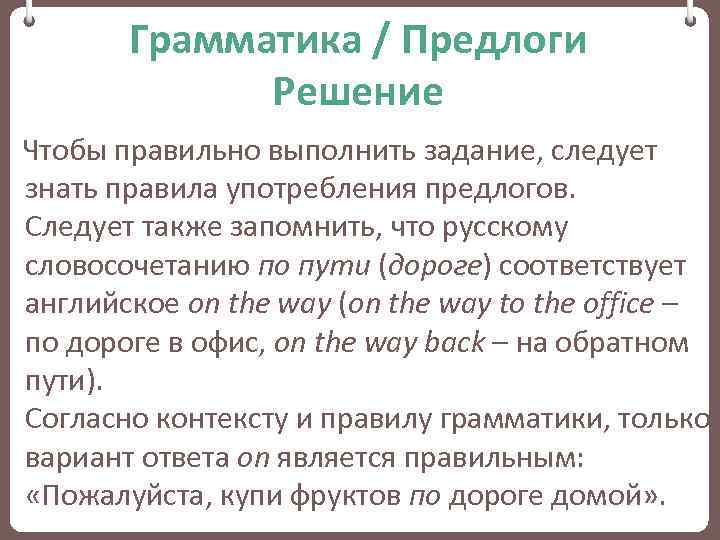 Грамматика / Предлоги Решение Чтобы правильно выполнить задание, следует знать правила употребления предлогов. Следует