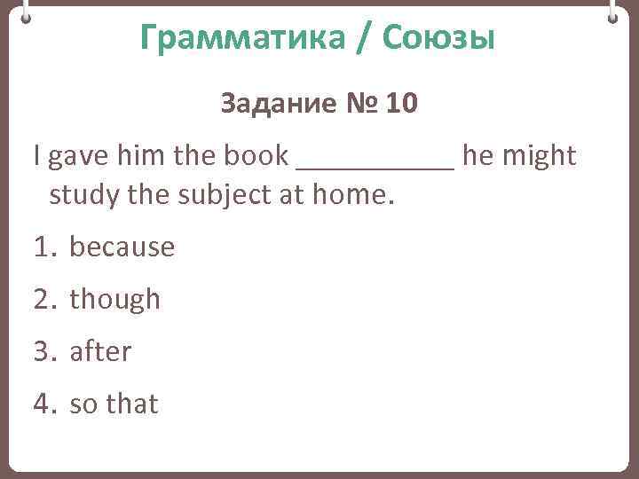 Грамматика / Союзы Задание № 10 I gave him the book _____ he might