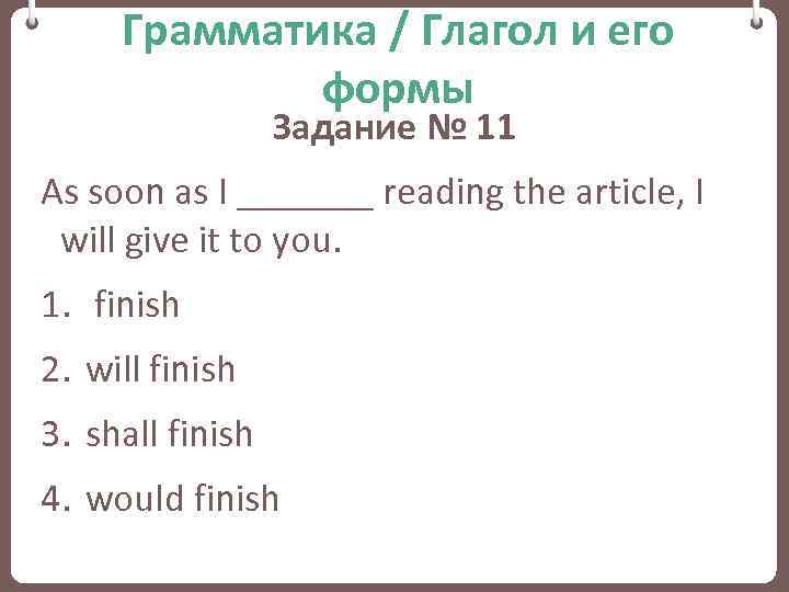 Грамматика / Глагол и его формы Задание № 11 As soon as I _______