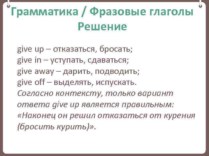Грамматика / Фразовые глаголы Решение give up – отказаться, бросать; give in – уступать,