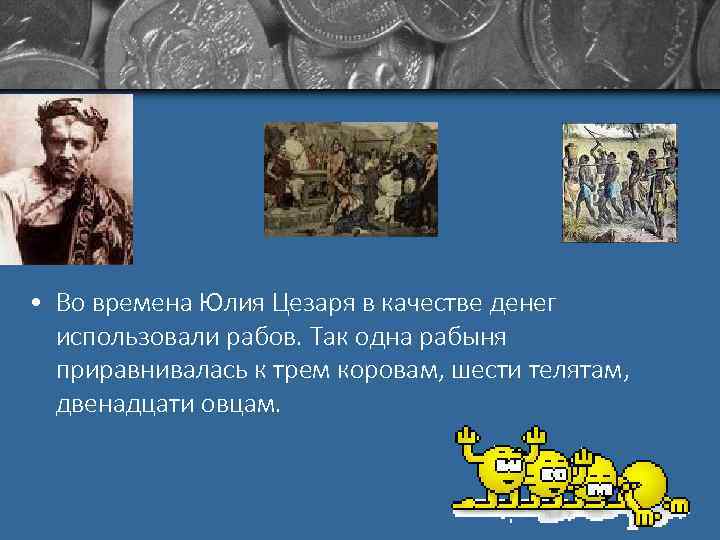  • Во времена Юлия Цезаря в качестве денег использовали рабов. Так одна рабыня