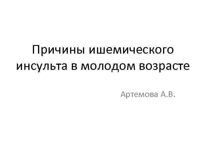 Причины ишемического инсульта в молодом возрасте Артемова А. В. 