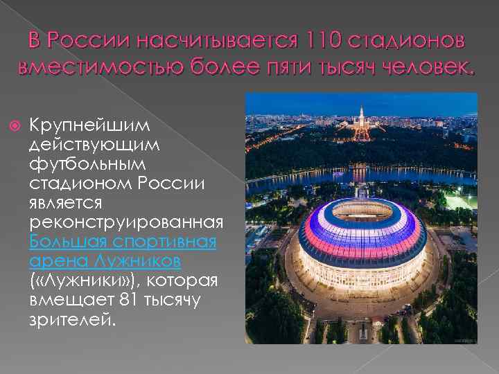 В России насчитывается 110 стадионов вместимостью более пяти тысяч человек. Крупнейшим действующим футбольным стадионом
