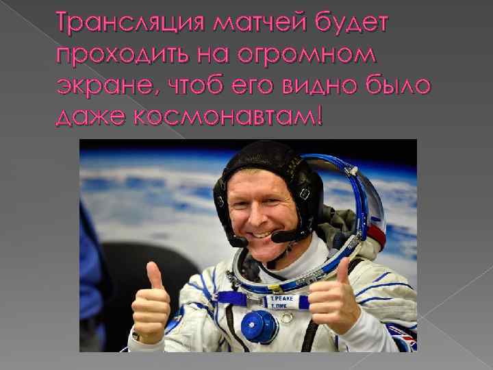Трансляция матчей будет проходить на огромном экране, чтоб его видно было даже космонавтам! 