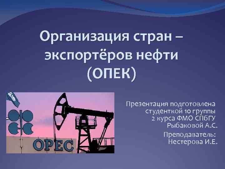 Организация стран – экспортёров нефти (ОПЕК) Презентация подготовлена студенткой 10 группы 2 курса ФМО