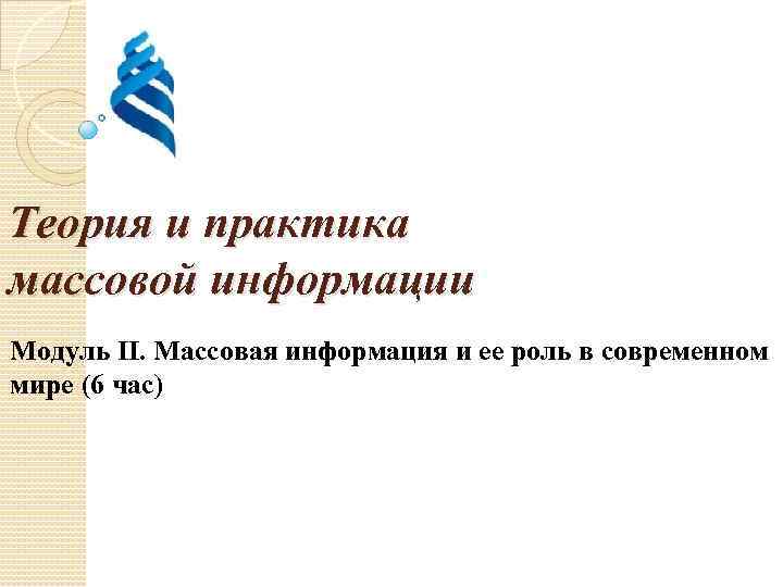 Теория и практика массовой информации Модуль II. Массовая информация и ее роль в современном