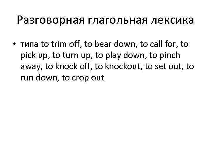 Разговорная глагольная лексика • типа to trim off, to bear down, to call for,