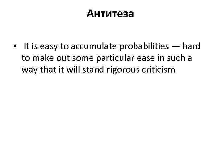 Антитеза • It is easy to accumulate probabilities — hard to make out some