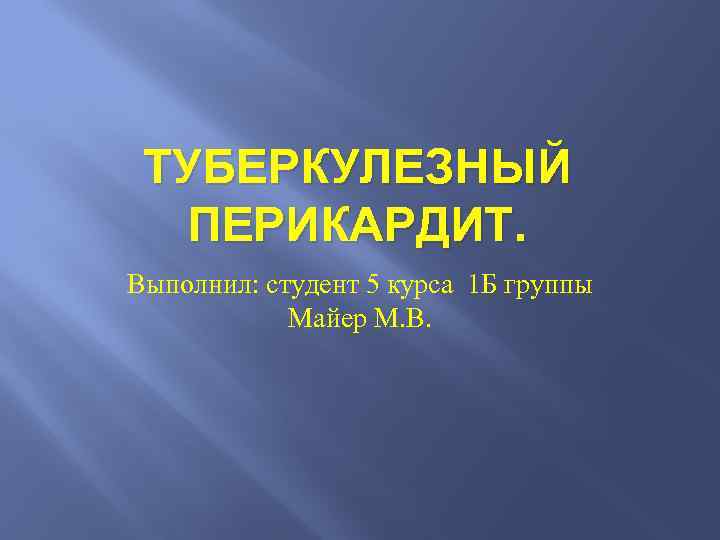 ТУБЕРКУЛЕЗНЫЙ ПЕРИКАРДИТ. Выполнил: студент 5 курса 1 Б группы Майер М. В. 