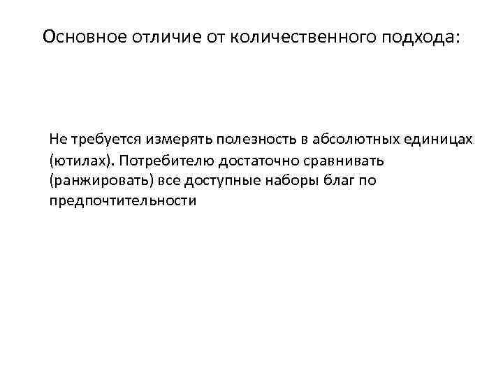 Основное отличие от количественного подхода: Не требуется измерять полезность в абсолютных единицах (ютилах). Потребителю