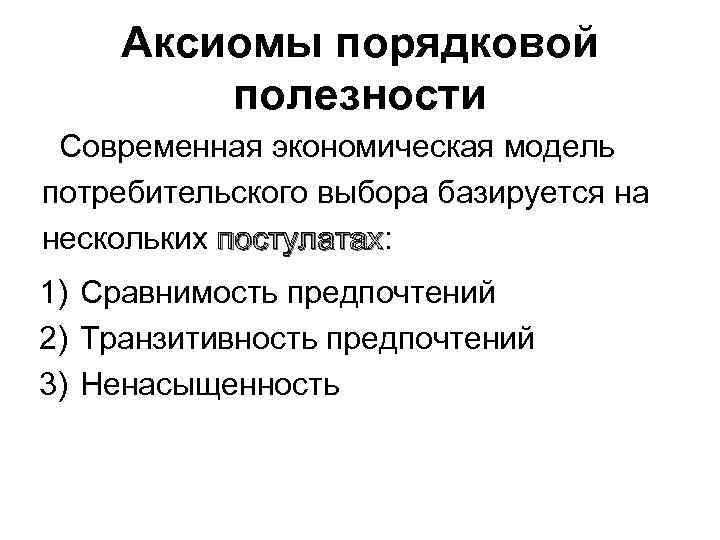 Аксиомы порядковой полезности Современная экономическая модель потребительского выбора базируется на нескольких постулатах: постулатах 1)