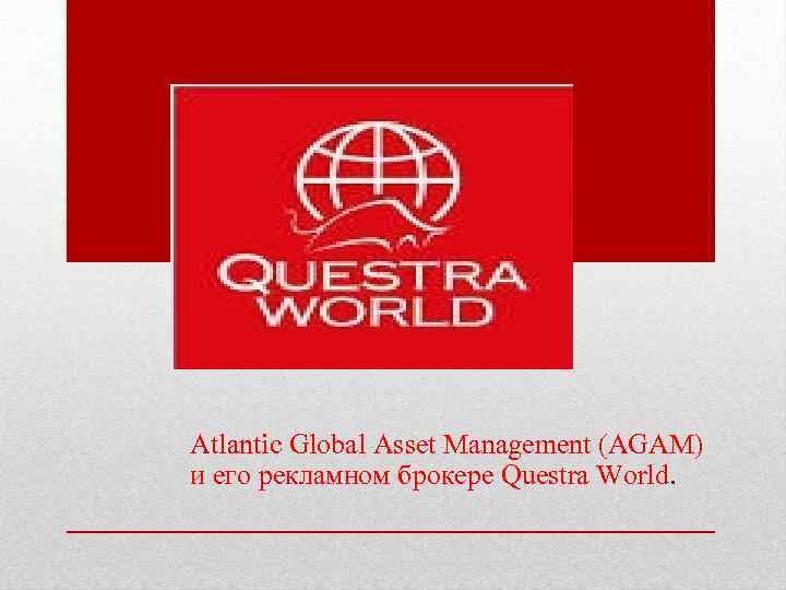 Atlantic Global Asset Management (AGAM) и его рекламном брокере Questra World. 