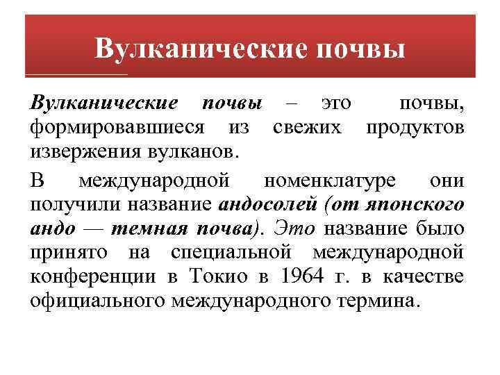Вулканические почвы – это почвы, формировавшиеся из свежих продуктов извержения вулканов. В международной номенклатуре