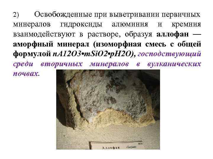 Освобожденные при выветривании первичных минералов гидроксиды алюминия и кремния взаимодействуют в растворе, образуя аллофан