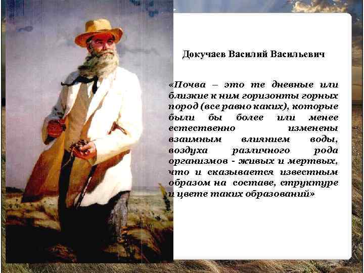 Докучаев Василий Васильевич «Почва – это те дневные или близкие к ним горизонты горных