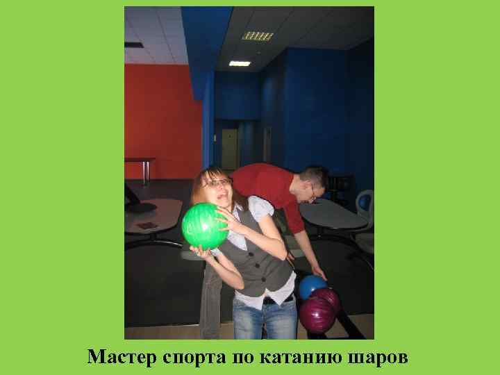 Мастер спорта по катанию шаров 