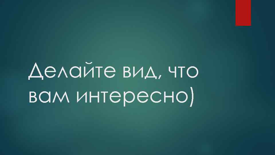 Давай сделаем вид. Сделайте вид что вам интересно. Делайте вид что вам интересно. Что вам интересно. Сделаю вид что интересно.