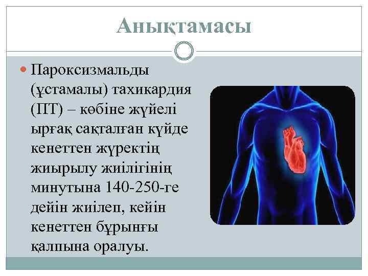 Анықтамасы Пароксизмальды (ұстамалы) тахикардия (ПТ) – көбіне жүйелі ырғақ сақталған күйде кенеттен жүректің жиырылу