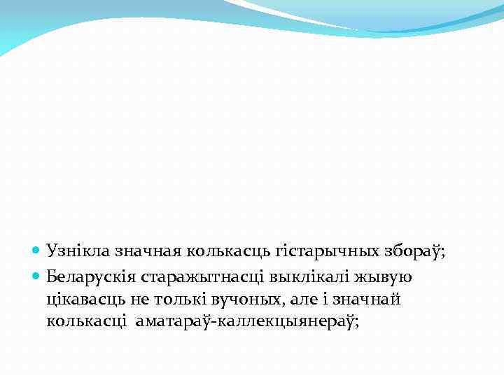  Узнікла значная колькасць гістарычных збораў; Беларускія старажытнасці выклікалі жывую цікавасць не толькі вучоных,