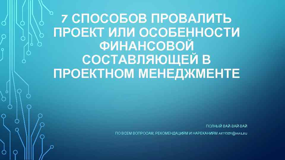 7 СПОСОБОВ ПРОВАЛИТЬ ПРОЕКТ ИЛИ ОСОБЕННОСТИ ФИНАНСОВОЙ СОСТАВЛЯЮЩЕЙ В ПРОЕКТНОМ МЕНЕДЖМЕНТЕ ПОЛНЫЙ ВАЙ-ВАЙ ПО