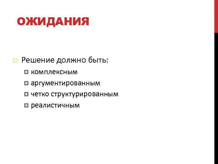 ОЖИДАНИЯ Решение должно быть: комплексным аргументированным четко структурированным реалистичным 